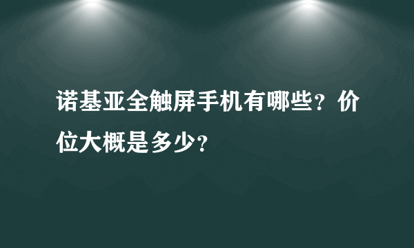 诺基亚全触屏手机有哪些？价位大概是多少？