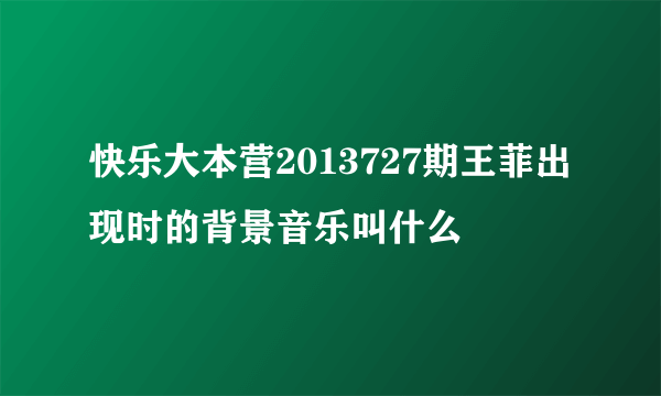 快乐大本营2013727期王菲出现时的背景音乐叫什么