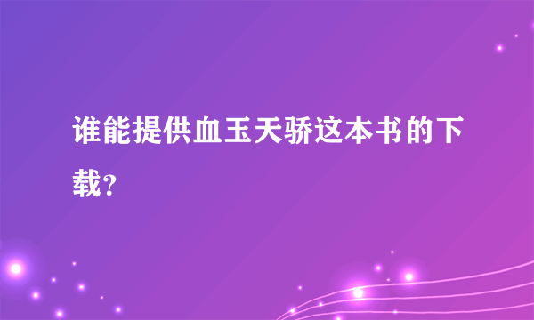 谁能提供血玉天骄这本书的下载？