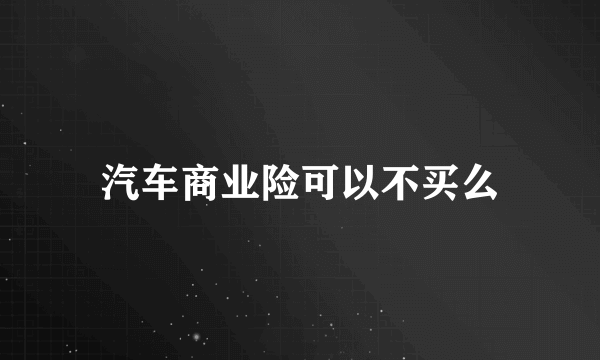 汽车商业险可以不买么