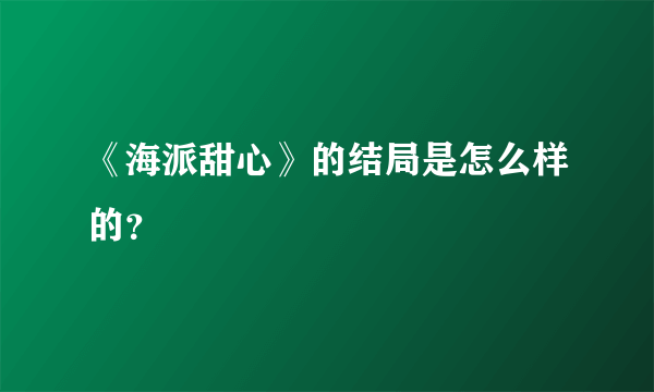 《海派甜心》的结局是怎么样的？