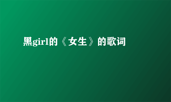 黑girl的《女生》的歌词