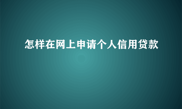 怎样在网上申请个人信用贷款