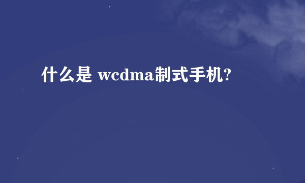 什么是 wcdma制式手机?