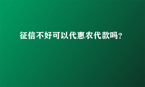 征信不好可以代惠农代款吗？