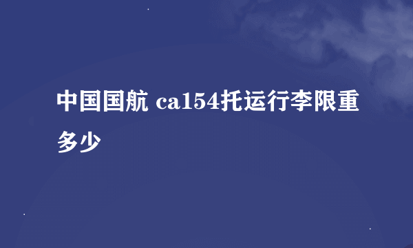 中国国航 ca154托运行李限重多少