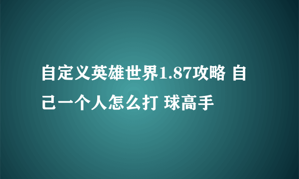 自定义英雄世界1.87攻略 自己一个人怎么打 球高手