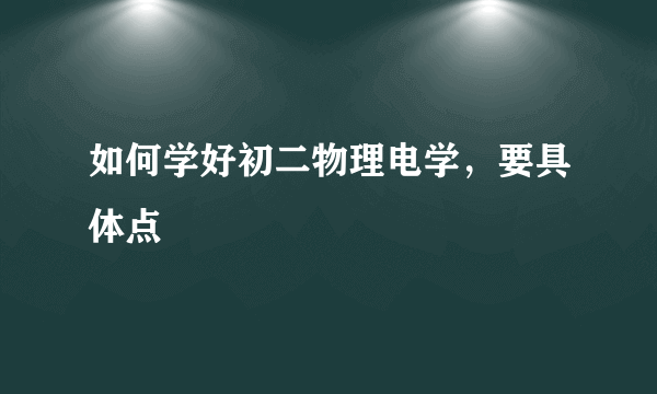 如何学好初二物理电学，要具体点