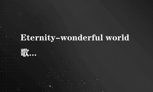 Eternity-wonderful world歌词中英文歌词