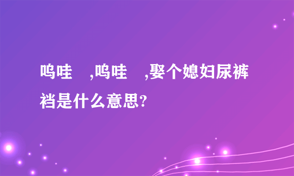 呜哇嘡,呜哇嘡,娶个媳妇尿裤裆是什么意思?