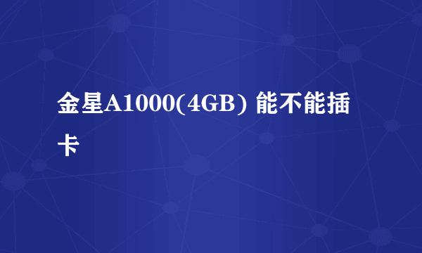 金星A1000(4GB) 能不能插卡