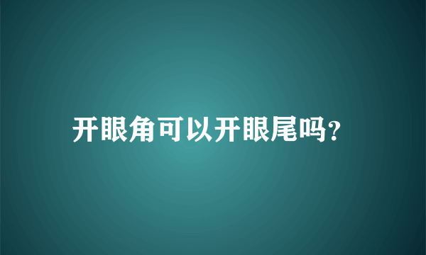 开眼角可以开眼尾吗？