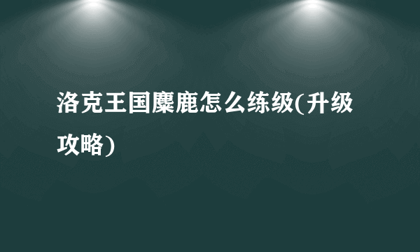 洛克王国麋鹿怎么练级(升级攻略)