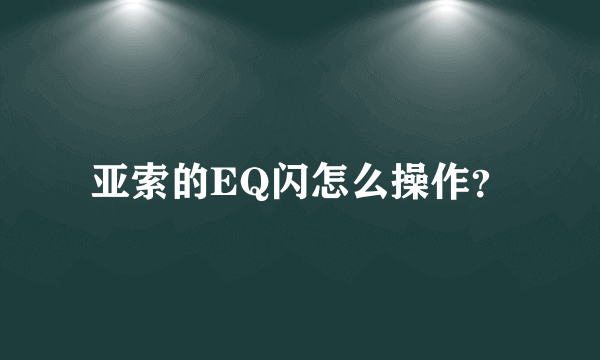 亚索的EQ闪怎么操作？