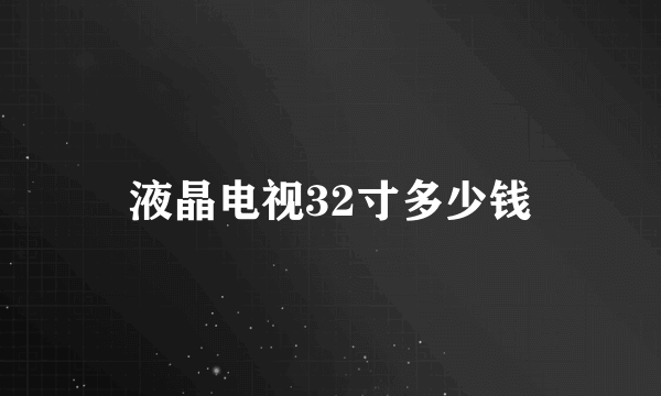 液晶电视32寸多少钱