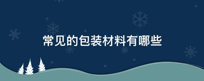 常见的包装材料有哪些