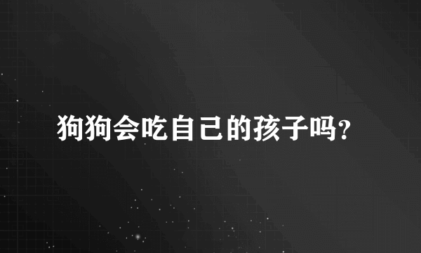 狗狗会吃自己的孩子吗？