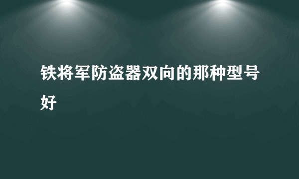 铁将军防盗器双向的那种型号好