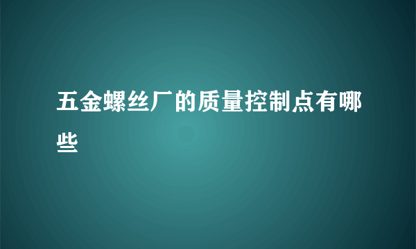 五金螺丝厂的质量控制点有哪些