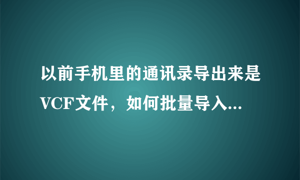 以前手机里的通讯录导出来是VCF文件，如何批量导入安卓系统手机里？