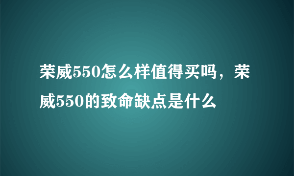 荣威550怎么样值得买吗，荣威550的致命缺点是什么