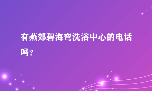 有燕郊碧海弯洗浴中心的电话吗？