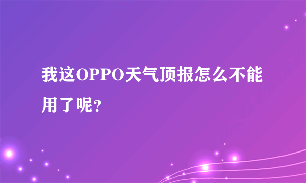 我这OPPO天气顶报怎么不能用了呢？