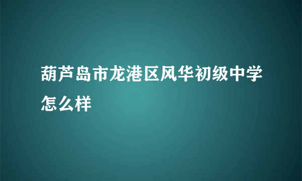 葫芦岛市龙港区风华初级中学怎么样