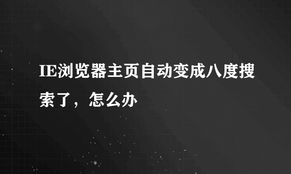 IE浏览器主页自动变成八度搜索了，怎么办