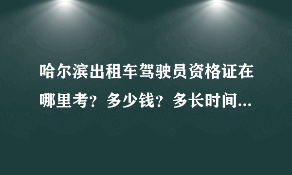 哈尔滨出租车驾驶员资格证在哪里考？多少钱？多长时间能出证？