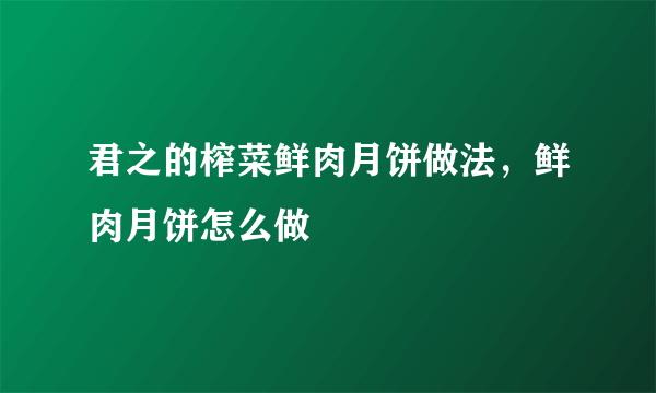 君之的榨菜鲜肉月饼做法，鲜肉月饼怎么做