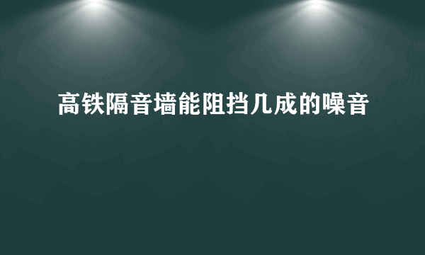 高铁隔音墙能阻挡几成的噪音