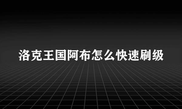 洛克王国阿布怎么快速刷级