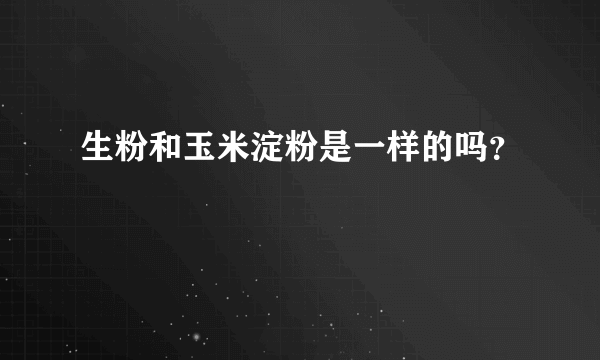 生粉和玉米淀粉是一样的吗？