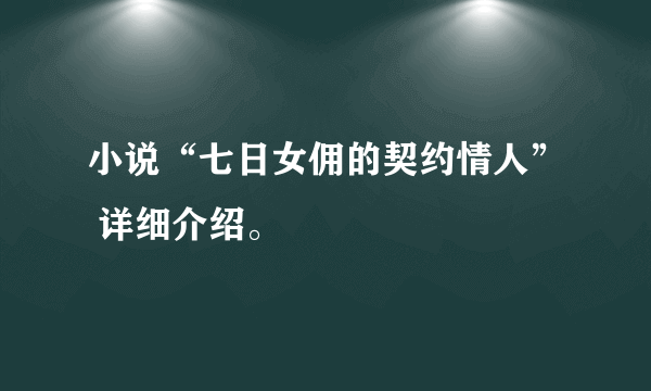 小说“七日女佣的契约情人” 详细介绍。