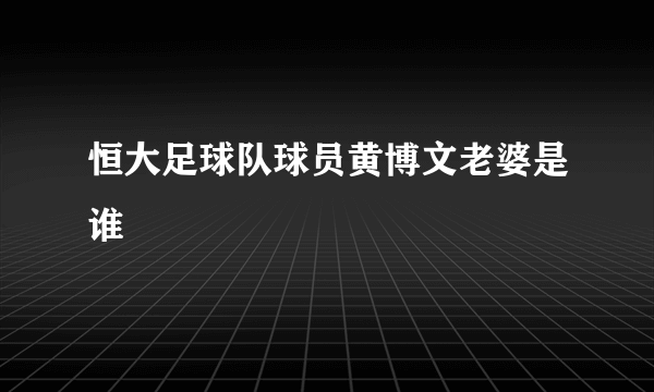 恒大足球队球员黄博文老婆是谁