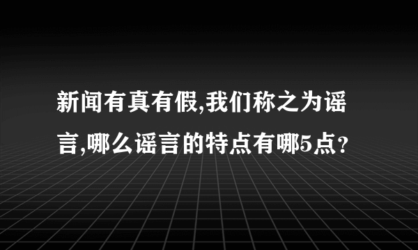 新闻有真有假,我们称之为谣言,哪么谣言的特点有哪5点？