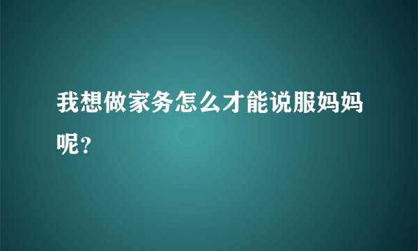 我想做家务怎么才能说服妈妈呢？