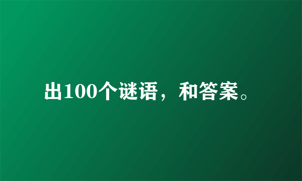 出100个谜语，和答案。