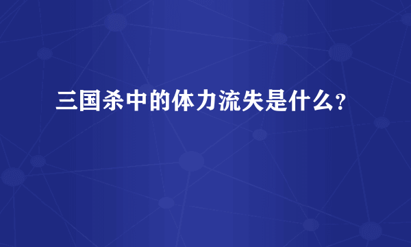 三国杀中的体力流失是什么？