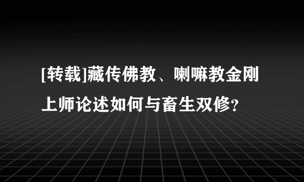 [转载]藏传佛教、喇嘛教金刚上师论述如何与畜生双修？