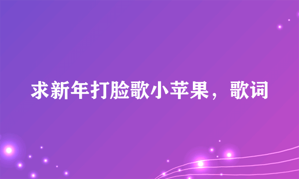 求新年打脸歌小苹果，歌词