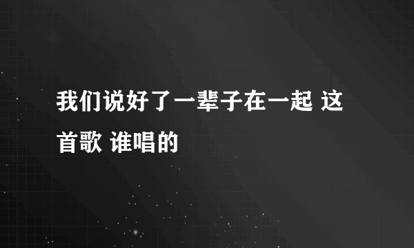 我们说好了一辈子在一起 这首歌 谁唱的