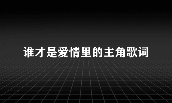 谁才是爱情里的主角歌词