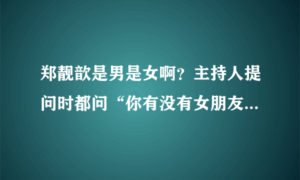 郑靓歆是男是女啊？主持人提问时都问“你有没有女朋友”，而且虽然说是女的可还是有一股英气，谢谢了