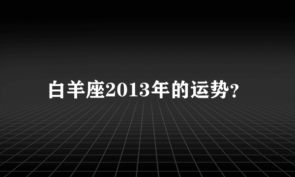 白羊座2013年的运势？