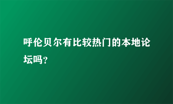 呼伦贝尔有比较热门的本地论坛吗？