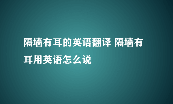 隔墙有耳的英语翻译 隔墙有耳用英语怎么说