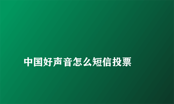 
中国好声音怎么短信投票

