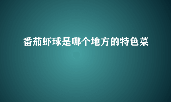 番茄虾球是哪个地方的特色菜